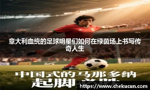 意大利血统的足球明星们如何在绿茵场上书写传奇人生